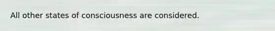 All other states of consciousness are considered.