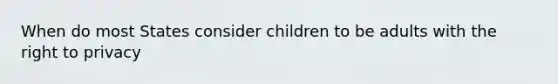 When do most States consider children to be adults with the right to privacy