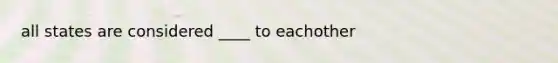 all states are considered ____ to eachother