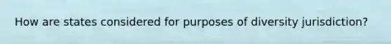 How are states considered for purposes of diversity jurisdiction?