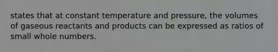 states that at constant temperature and pressure, the volumes of gaseous reactants and products can be expressed as ratios of small whole numbers.