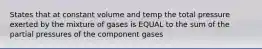 States that at constant volume and temp the total pressure exerted by the mixture of gases is EQUAL to the sum of the partial pressures of the component gases