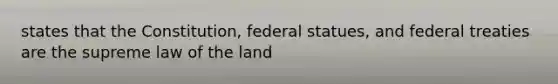 states that the Constitution, federal statues, and federal treaties are the supreme law of the land