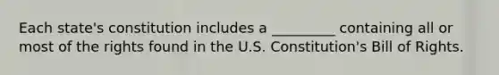 Each state's constitution includes a _________ containing all or most of the rights found in the U.S. Constitution's Bill of Rights.