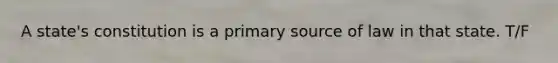 A state's constitution is a primary source of law in that state. T/F