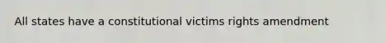 All states have a constitutional victims rights amendment