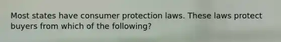 Most states have consumer protection laws. These laws protect buyers from which of the following?