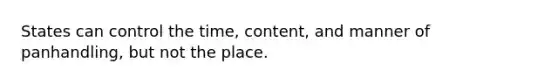 States can control the time, content, and manner of panhandling, but not the place.