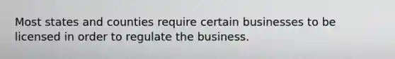 Most states and counties require certain businesses to be licensed in order to regulate the business.