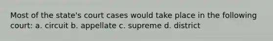 Most of the state's court cases would take place in the following court: a. circuit b. appellate c. supreme d. district