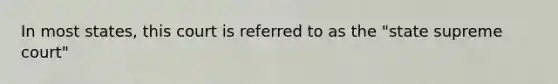 In most states, this court is referred to as the "state supreme court"