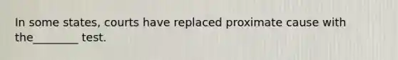 In some states, courts have replaced proximate cause with the________ test.
