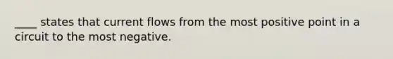 ____ states that current flows from the most positive point in a circuit to the most negative.