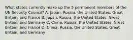 What states currently make up the 5 permanent members of the UN Security Council? A. Japan, Russia, the United States, Great Britain, and France B. Japan, Russia, the United States, Great Britain, and Germany C. China, Russia, the United States, Great Britain, and France D. China, Russia, the United States, Great Britain, and Germany