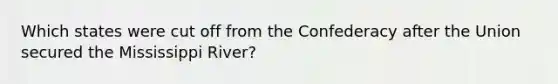 Which states were cut off from the Confederacy after the Union secured the Mississippi River?