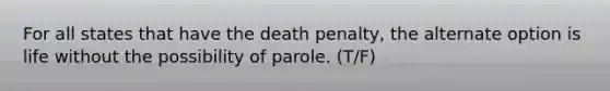 For all states that have the death penalty, the alternate option is life without the possibility of parole. (T/F)