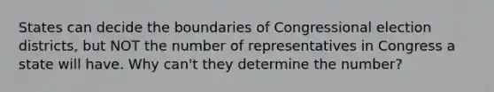 States can decide the boundaries of Congressional election districts, but NOT the number of representatives in Congress a state will have. Why can't they determine the number?