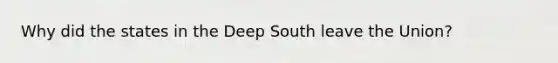 Why did the states in the Deep South leave the Union?