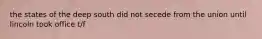 the states of the deep south did not secede from the union until lincoln took office t/f