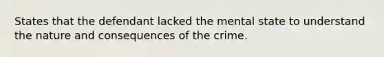 States that the defendant lacked the mental state to understand the nature and consequences of the crime.