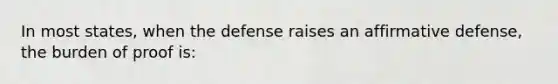 In most states, when the defense raises an affirmative defense, the burden of proof is: