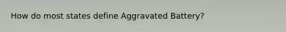 How do most states define Aggravated Battery?