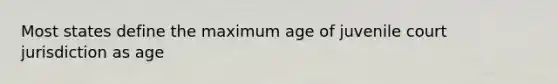 Most states define the maximum age of juvenile court jurisdiction as age