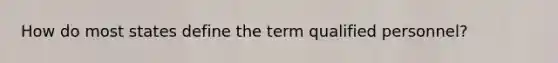 How do most states define the term qualified personnel?