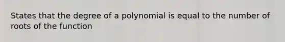 States that the degree of a polynomial is equal to the number of roots of the function