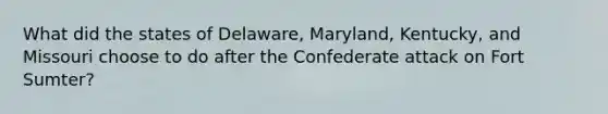 What did the states of Delaware, Maryland, Kentucky, and Missouri choose to do after the Confederate attack on Fort Sumter?