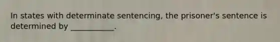 In states with determinate sentencing, the prisoner's sentence is determined by ___________.