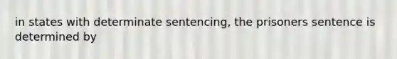 in states with determinate sentencing, the prisoners sentence is determined by