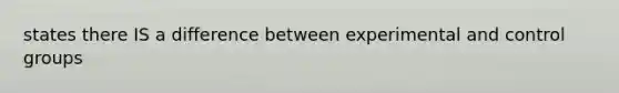 states there IS a difference between experimental and control groups