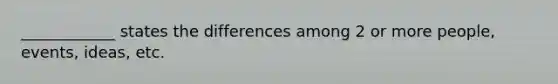 ____________ states the differences among 2 or more people, events, ideas, etc.