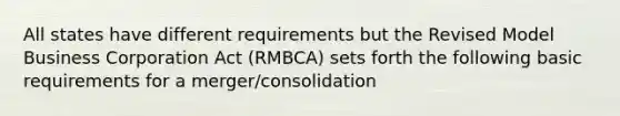 All states have different requirements but the Revised Model Business Corporation Act (RMBCA) sets forth the following basic requirements for a merger/consolidation