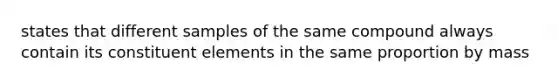 states that different samples of the same compound always contain its constituent elements in the same proportion by mass