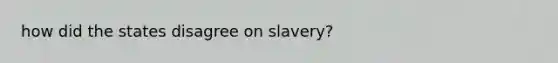 how did the states disagree on slavery?