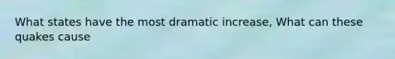 What states have the most dramatic increase, What can these quakes cause