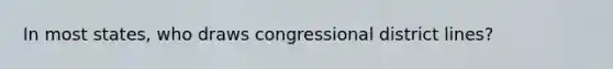 In most states, who draws congressional district lines?