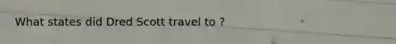 What states did Dred Scott travel to ?