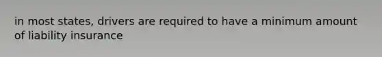 in most states, drivers are required to have a minimum amount of liability insurance