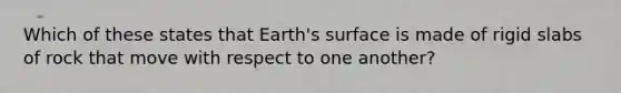 Which of these states that Earth's surface is made of rigid slabs of rock that move with respect to one another?