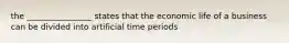 the ________________ states that the economic life of a business can be divided into artificial time periods