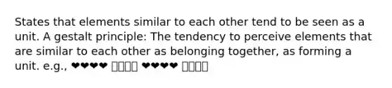 States that elements similar to each other tend to be seen as a unit. A gestalt principle: The tendency to perceive elements that are similar to each other as belonging together, as forming a unit. e.g., ❤️❤️❤️❤️ 💙💙💙💙 ❤️❤️❤️❤️ 💙💙💙💙