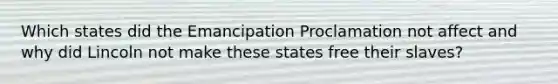 Which states did the Emancipation Proclamation not affect and why did Lincoln not make these states free their slaves?