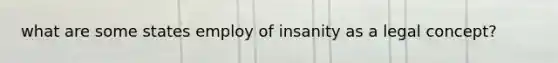 what are some states employ of insanity as a legal concept?