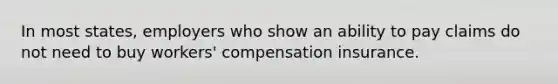 In most states, employers who show an ability to pay claims do not need to buy workers' compensation insurance.