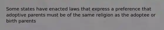 Some states have enacted laws that express a preference that adoptive parents must be of the same religion as the adoptee or birth parents