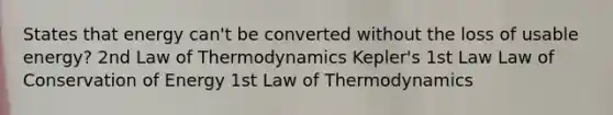 States that energy can't be converted without the loss of usable energy? 2nd Law of Thermodynamics Kepler's 1st Law Law of Conservation of Energy 1st Law of Thermodynamics