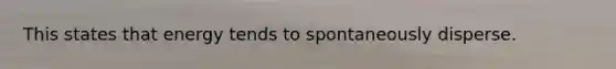 This states that energy tends to spontaneously disperse.